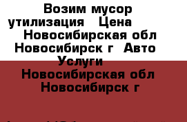 Возим мусор, утилизация › Цена ­ 1 500 - Новосибирская обл., Новосибирск г. Авто » Услуги   . Новосибирская обл.,Новосибирск г.